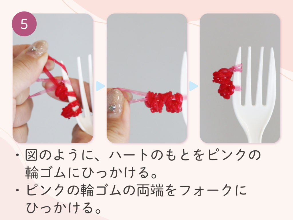 ハートのもとをピンクの輪ゴムにひっかける
ピンクの輪ゴムの両端をフォークにひっかける